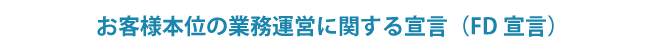 お客様本位の業務運営に関する宣言（FD宣言）